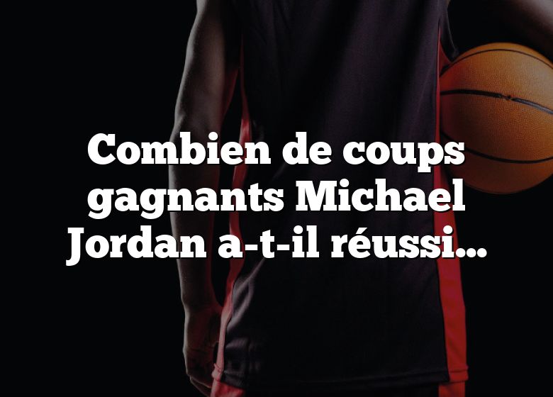 Combien de coups gagnants Michael Jordan a-t-il réussis ?